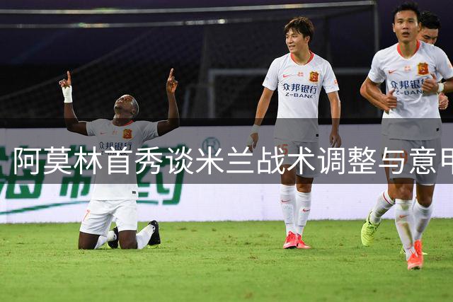 阿莫林首秀谈米兰战术调整与意甲推广问题